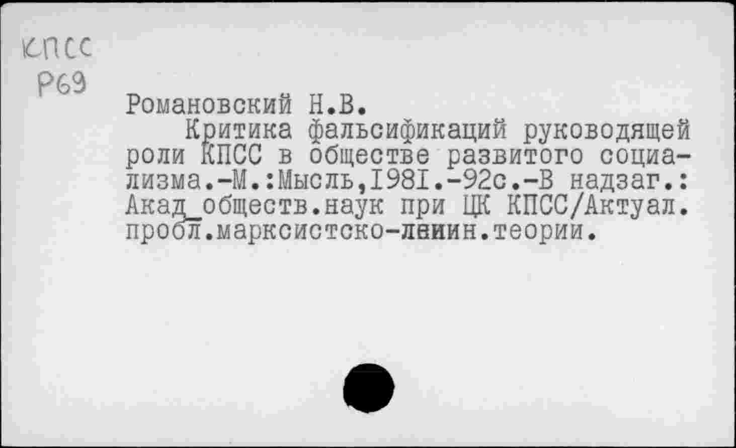 ﻿tcncc
Р6Э
Романовский H.B.
Критика фальсификаций руководящей роли КПСС в обществе развитого социализма. -М.: Мыс ль, 1981. -92с. -В надзаг.: Акад обществ.наук при ЦК КПСС/Актуал. проол.марксистско-лниин.теории.